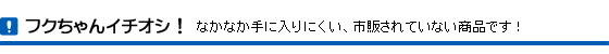 フクちゃんイチオシ!