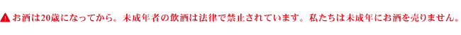 お酒・飲酒は20歳になってから。未成年者の飲酒は法律で禁止されています。私たちは未成年にお酒を売りません。